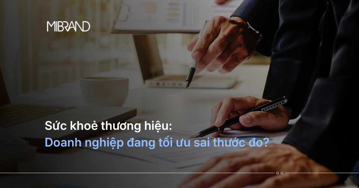 Sức khỏe thương hiệu: Doanh nghiệp đang tối ưu sai thước đo?