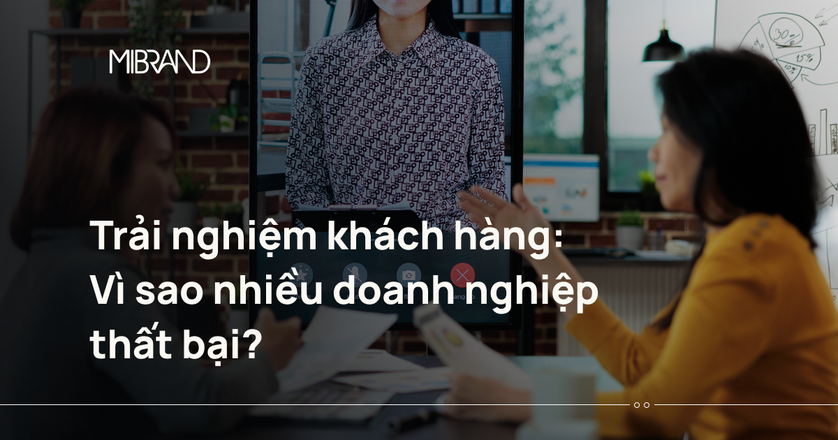 Trải nghiệm khách hàng: Vì sao nhiều doanh nghiệp thất bại?
