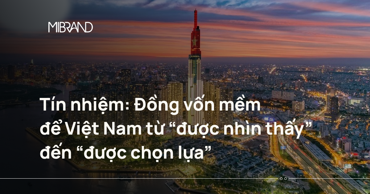 Tín nhiệm: Đồng vốn mềm để Việt Nam từ “được nhìn thấy” đến “được chọn lựa”