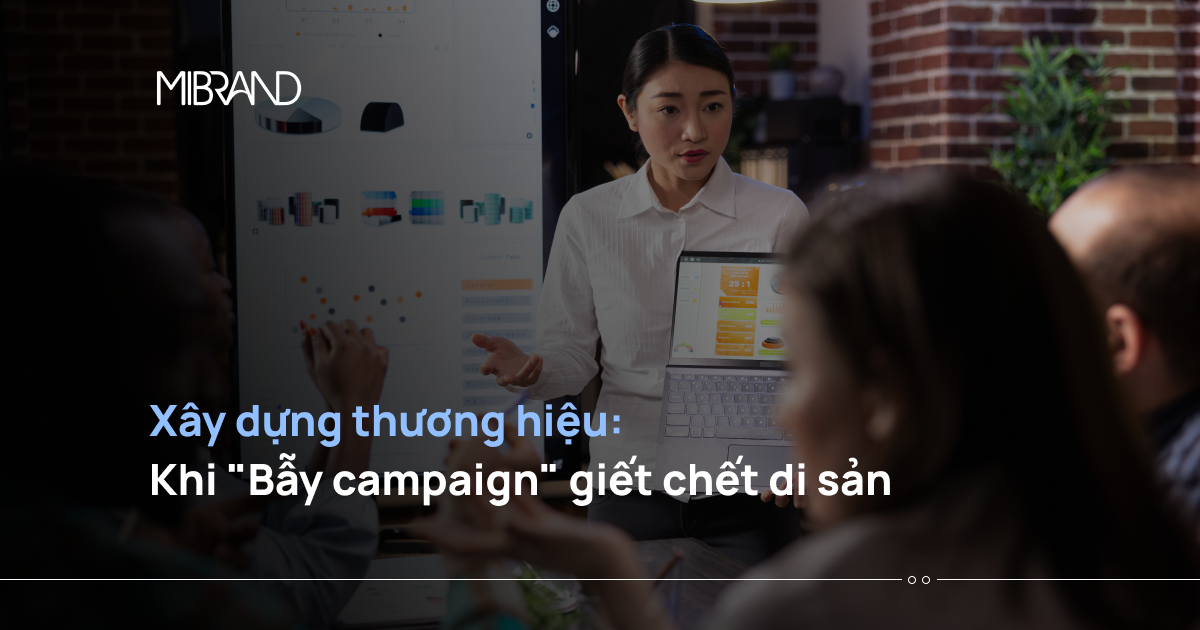 Xây dựng thương hiệu: Khi “Bẫy campaign” giết chết di sản