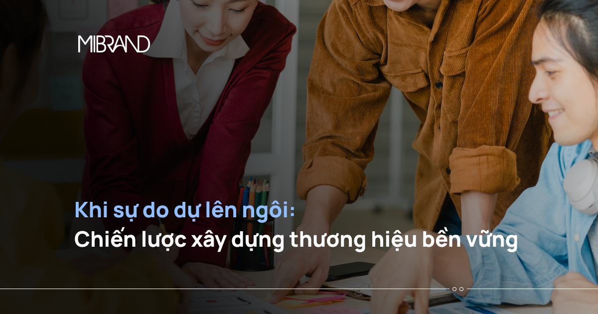Khi sự do dự lên ngôi: Chiến lược xây dựng thương hiệu bền vững