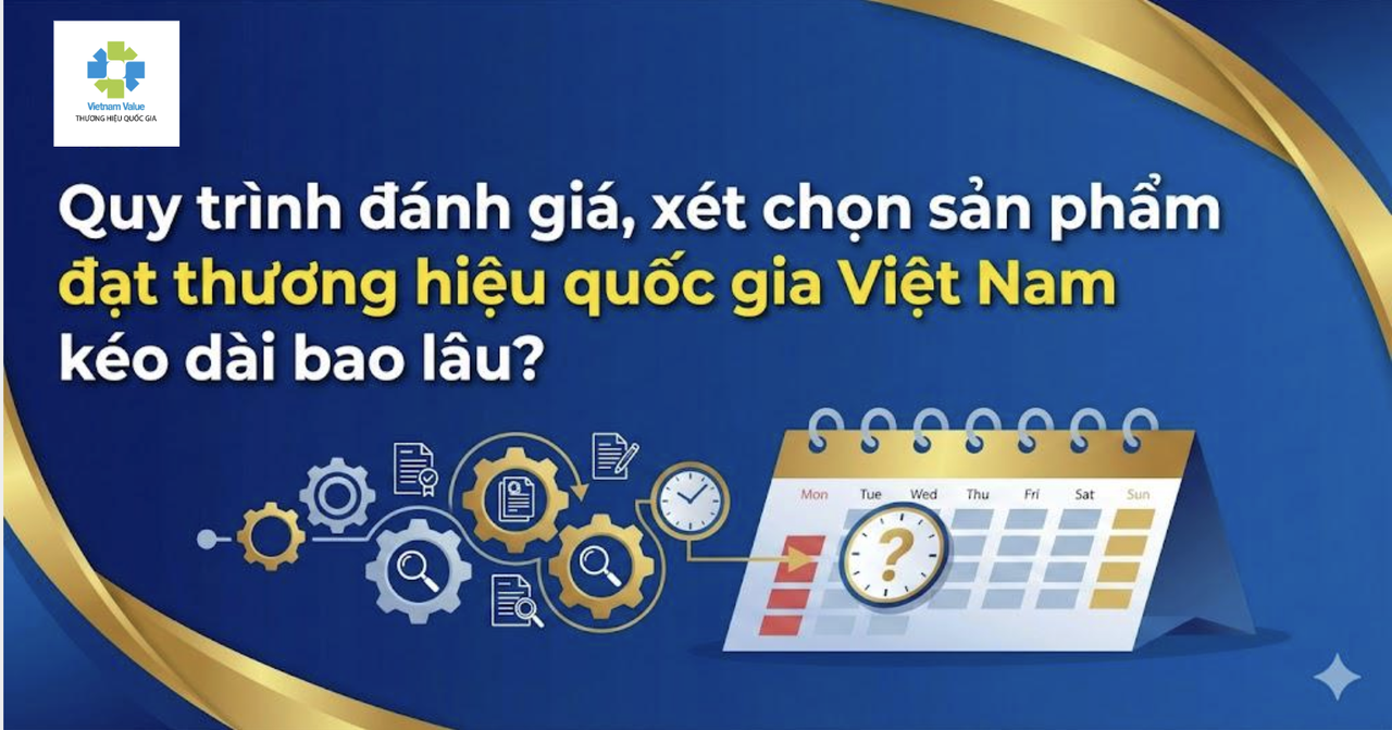 Quy trình đánh giá, xét chọn sản phẩm đạt thương hiệu quốc gia Việt Nam kéo dài bao lâu?