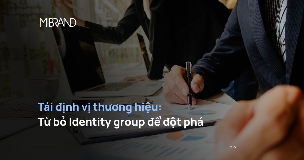 Tái định vị thương hiệu: Từ bỏ Identity group để đột phá