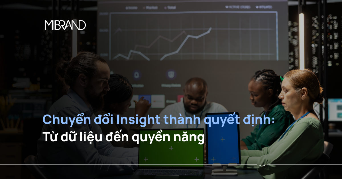 Chuyển đổi Insight thành quyết định: Từ dữ liệu đến quyền năng